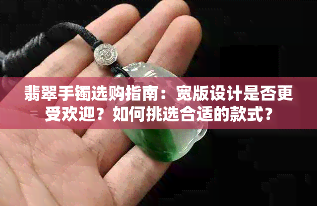 翡翠手镯选购指南：宽版设计是否更受欢迎？如何挑选合适的款式？