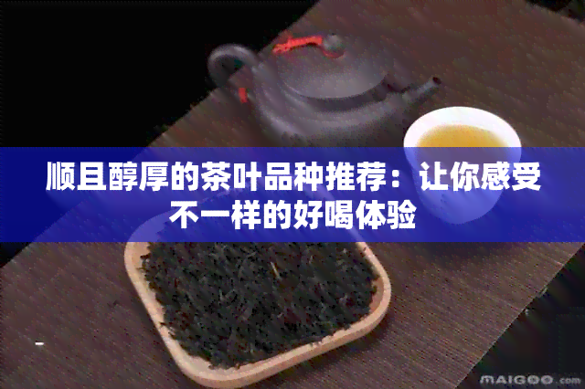 顺且醇厚的茶叶品种推荐：让你感受不一样的好喝体验