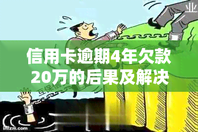 信用卡逾期4年欠款20万的后果及解决方案，让你了解所有可能的影响