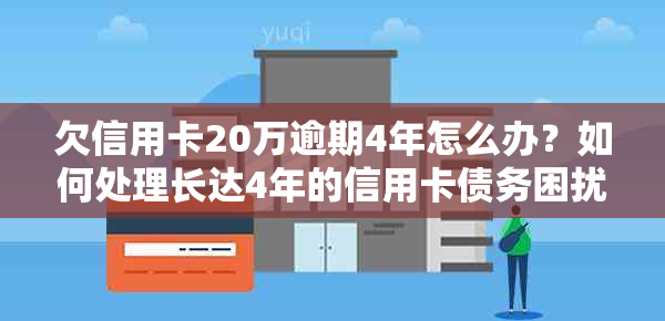 欠信用卡20万逾期4年怎么办？如何处理长达4年的信用卡债务困扰？