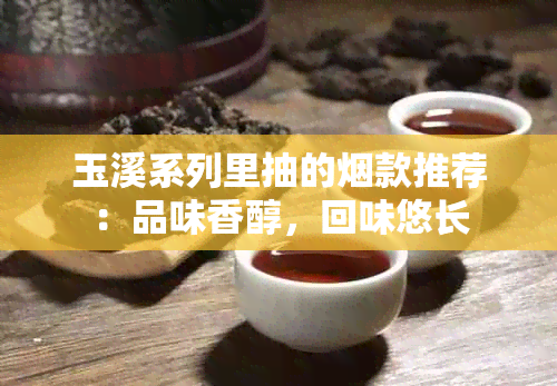 玉溪系列里抽的款推荐：品味香醇，回味悠长