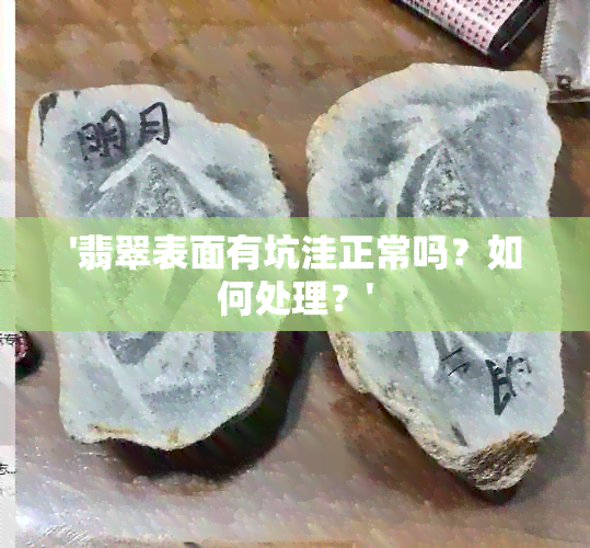 '翡翠表面有坑洼正常吗？如何处理？'