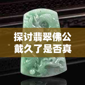 探讨翡翠佛公戴久了是否真实水润