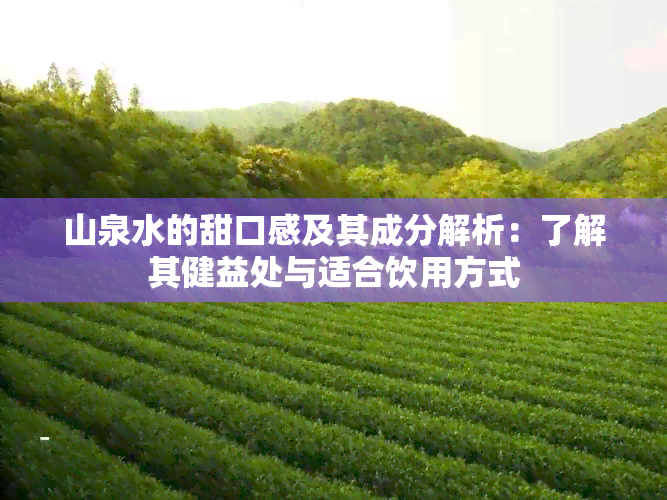 山泉水的甜口感及其成分解析：了解其健益处与适合饮用方式