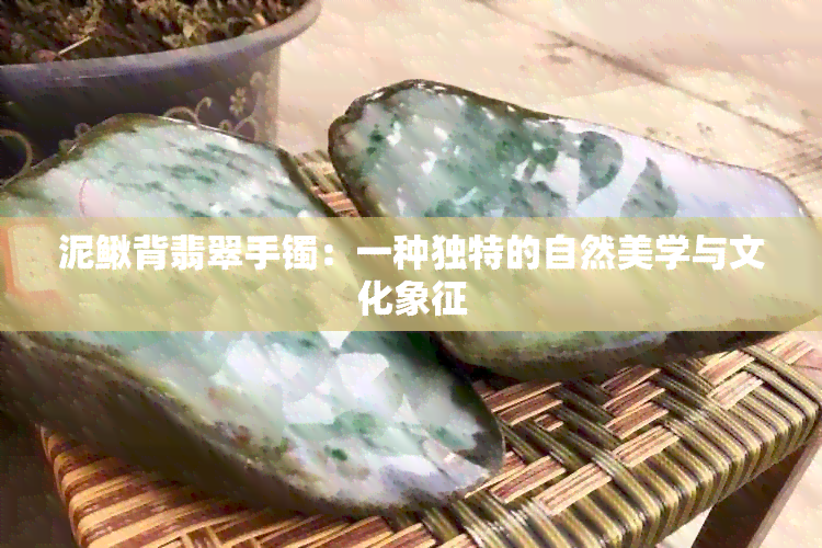 泥鳅背翡翠手镯：一种独特的自然美学与文化象征