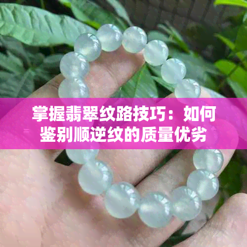 掌握翡翠纹路技巧：如何鉴别顺逆纹的质量优劣