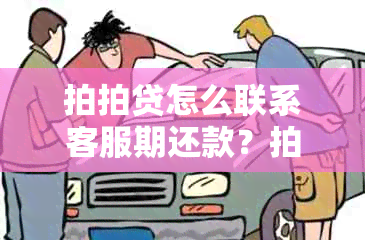 拍拍贷怎么联系客服期还款？拍拍贷如何协商期还款及期限？