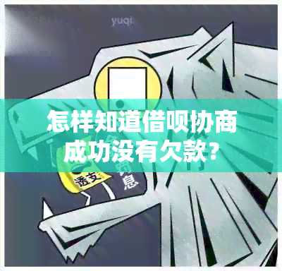 怎样知道借呗协商成功没有欠款？