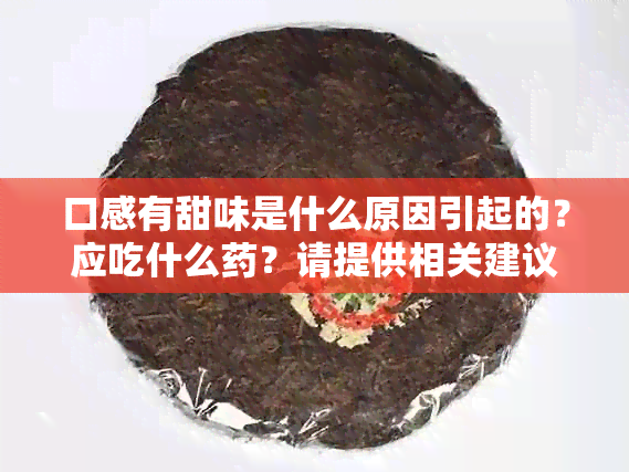 口感有甜味是什么原因引起的？应吃什么？请提供相关建议。