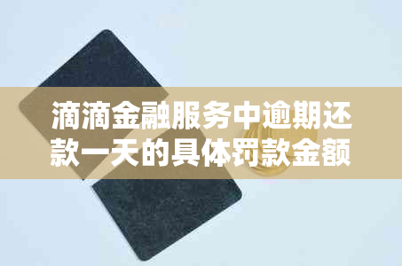 滴滴金融服务中逾期还款一天的具体罚款金额探讨