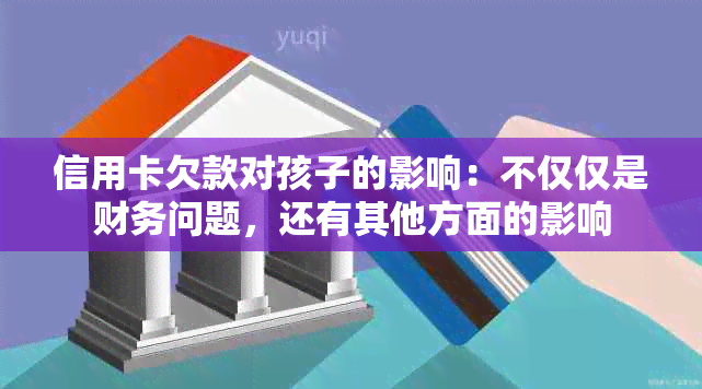 信用卡欠款对孩子的影响：不仅仅是财务问题，还有其他方面的影响