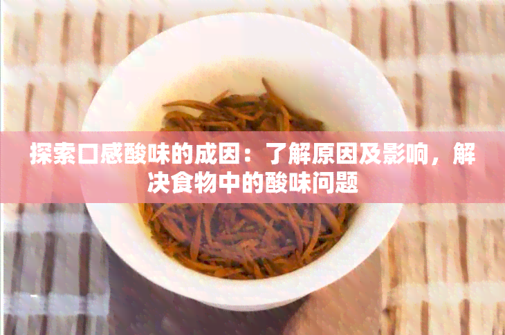 探索口感酸味的成因：了解原因及影响，解决食物中的酸味问题