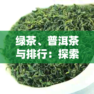 绿茶、普洱茶与排行：探索茶叶中哪种茶多酚含量更高