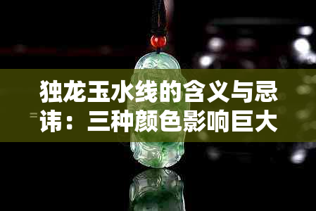 独龙玉水线的含义与忌讳：三种颜色影响巨大