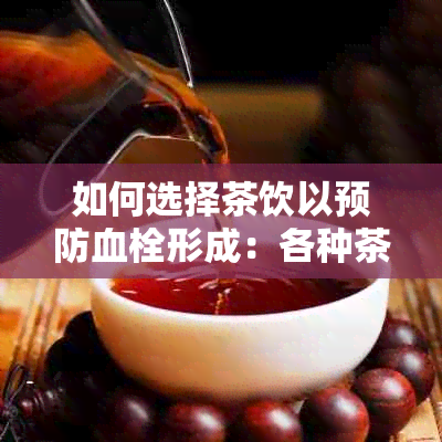 如何选择茶饮以预防血栓形成：各种茶饮的功效与注意事项