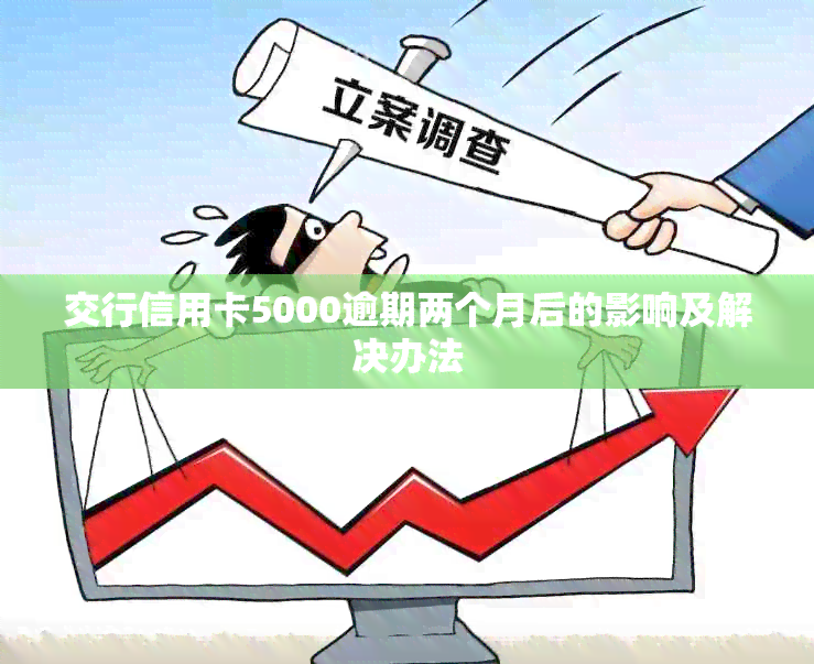 交行信用卡5000逾期两个月后的影响及解决办法