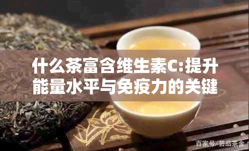 什么茶富含维生素C:提升能量水平与免疫力的关键