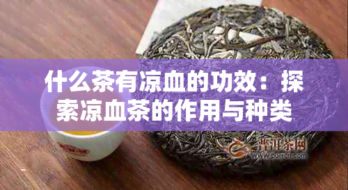 什么茶有凉血的功效：探索凉血茶的作用与种类