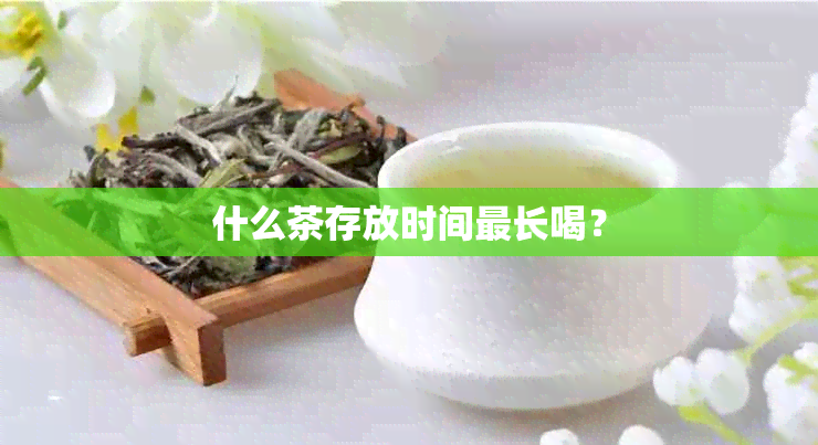 什么茶存放时间最长喝？