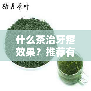 什么茶治牙疼效果？推荐有效治疗牙疼的茶及泡法