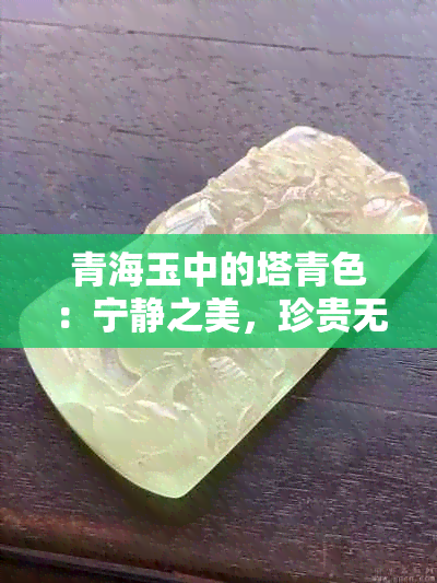 青海玉中的塔青色：宁静之美，珍贵无比的收藏佳品