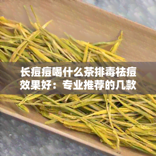 长痘痘喝什么茶排祛痘效果好：专业推荐的几款茶品