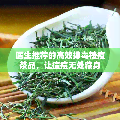 医生推荐的高效排祛痘茶品，让痘痘无处藏身