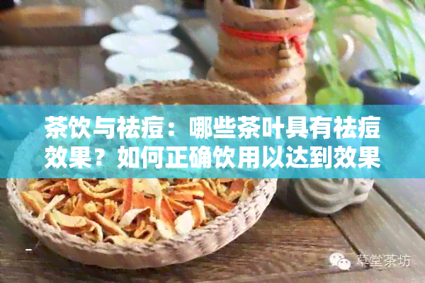 茶饮与祛痘：哪些茶叶具有祛痘效果？如何正确饮用以达到效果？