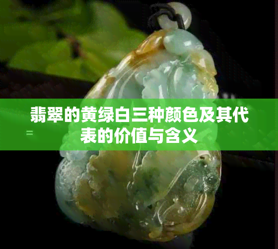 翡翠的黄绿白三种颜色及其代表的价值与含义