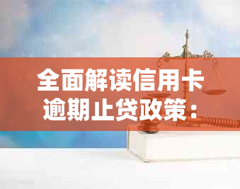 全面解读信用卡逾期止贷政策：最新规定、处理方法与影响分析