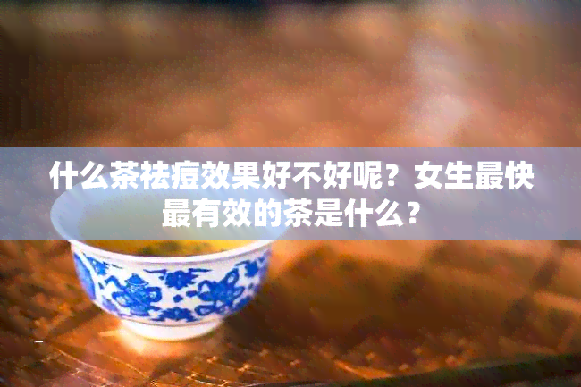 什么茶祛痘效果好不好呢？女生最快最有效的茶是什么？