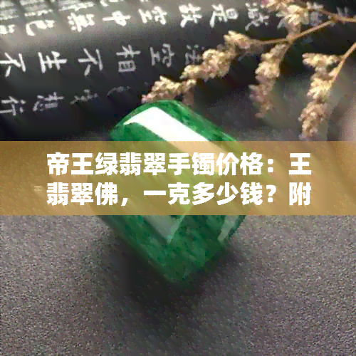 帝王绿翡翠手镯价格：王翡翠佛，一克多少钱？附价格对照表