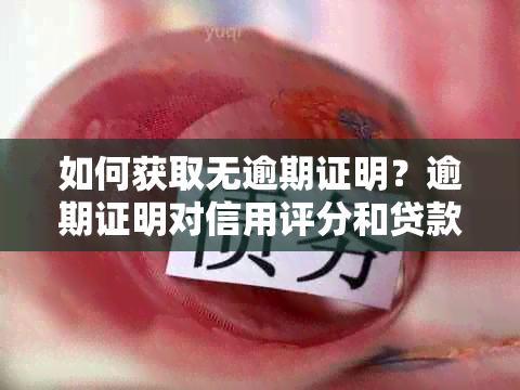 如何获取无逾期证明？逾期证明对信用评分和贷款申请的影响