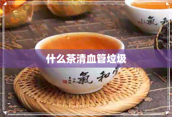 什么茶清血管垃圾