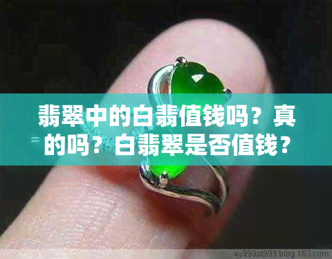 翡翠中的白翡值钱吗？真的吗？白翡翠是否值钱？