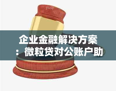 企业金融解决方案：微粒贷对公账户助力企业轻松管理资金流动