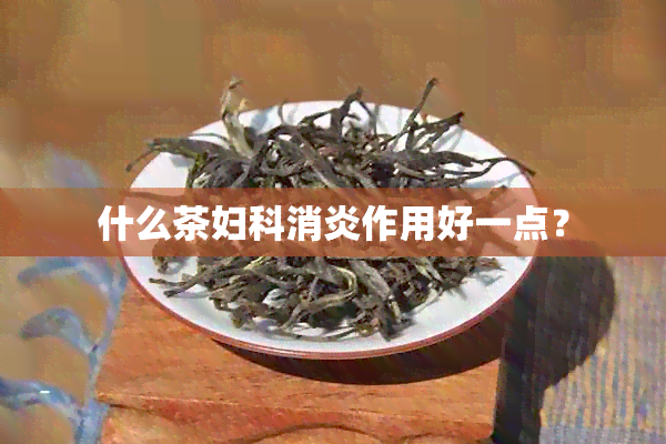 什么茶妇科消炎作用好一点？