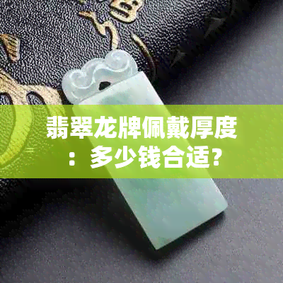 翡翠龙牌佩戴厚度：多少钱合适？