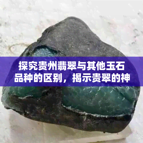 探究贵州翡翠与其他玉石品种的区别，揭示贵翠的神秘材质奥秘