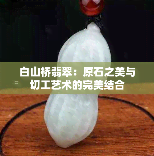 白山桥翡翠：原石之美与切工艺术的完美结合