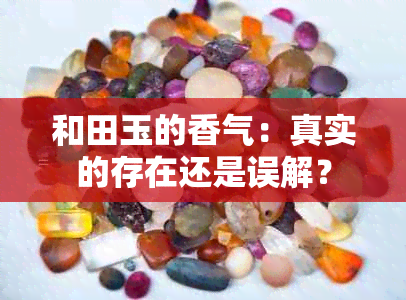 和田玉的香气：真实的存在还是误解？