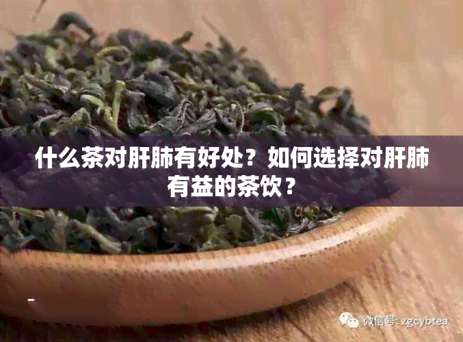 什么茶对肝肺有好处？如何选择对肝肺有益的茶饮？