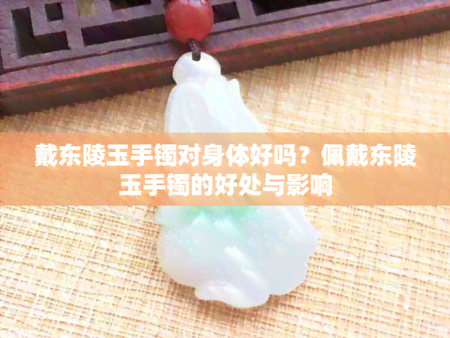 戴东陵玉手镯对身体好吗？佩戴东陵玉手镯的好处与影响