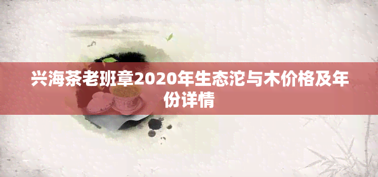 兴海茶老班章2020年生态沱与木价格及年份详情