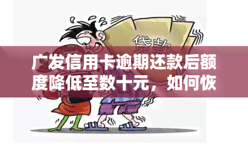 广发信用卡逾期还款后额度降低至数十元，如何恢复信用额度及消费限制？