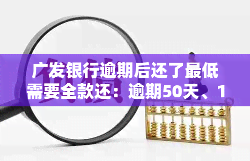 广发银行逾期后还了更低需要全款还：逾期50天、10天和2个月的不同态度