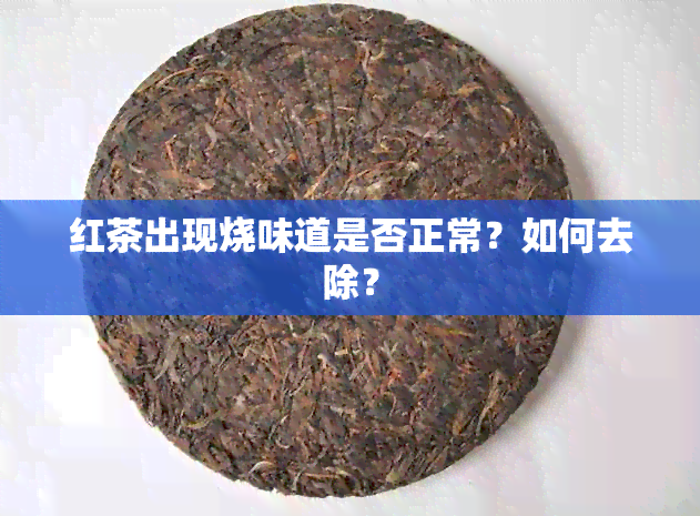 红茶出现烧味道是否正常？如何去除？