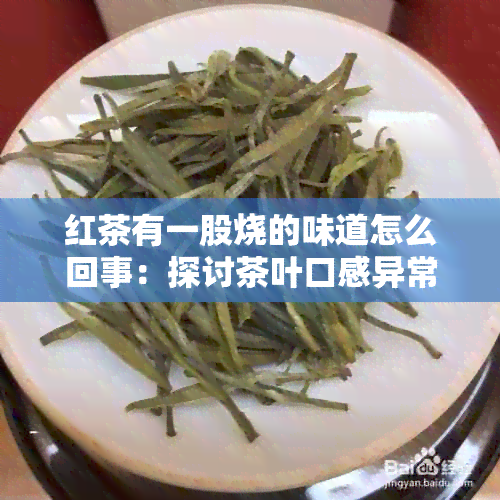 红茶有一股烧的味道怎么回事：探讨茶叶口感异常的原因