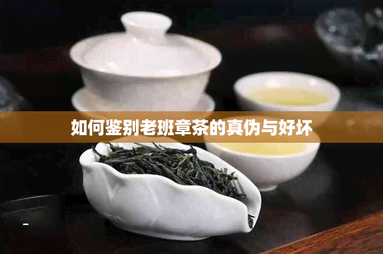 如何鉴别老班章茶的真伪与好坏