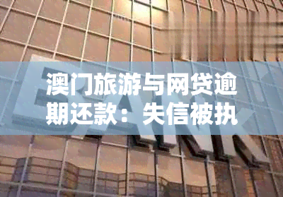 旅游与网贷逾期还款：失信被执行人的法律责任与港澳通行证